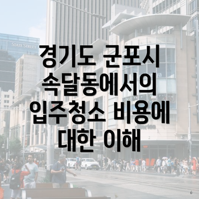 경기도 군포시 속달동에서의 입주청소 비용에 대한 이해