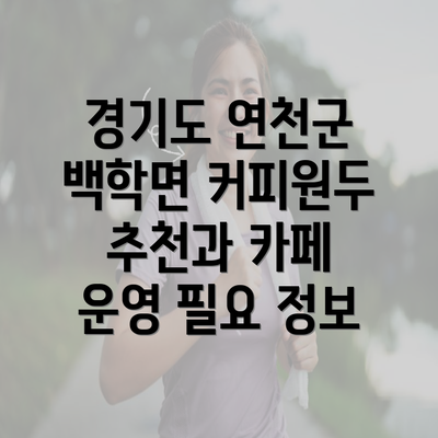 경기도 연천군 백학면 커피원두 추천과 카페 운영 필요 정보