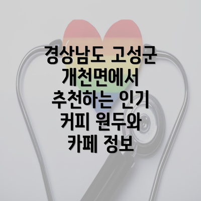 경상남도 고성군 개천면에서 추천하는 인기 커피 원두와 카페 정보