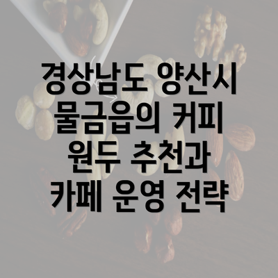 경상남도 양산시 물금읍의 커피 원두 추천과 카페 운영 전략