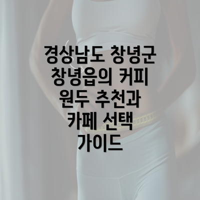 경상남도 창녕군 창녕읍의 커피 원두 추천과 카페 선택 가이드