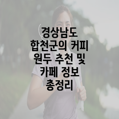 경상남도 합천군의 커피 원두 추천 및 카페 정보 총정리