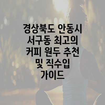 경상북도 안동시 서구동 최고의 커피 원두 추천 및 직수입 가이드