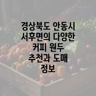 경상북도 안동시 서후면의 다양한 커피 원두 추천과 도매 정보