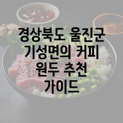 경상북도 울진군 기성면의 커피 원두 추천 가이드