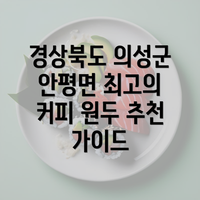 경상북도 의성군 안평면 최고의 커피 원두 추천 가이드