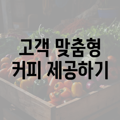 고객 맞춤형 커피 제공하기