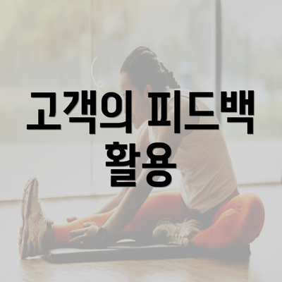 고객의 피드백 활용