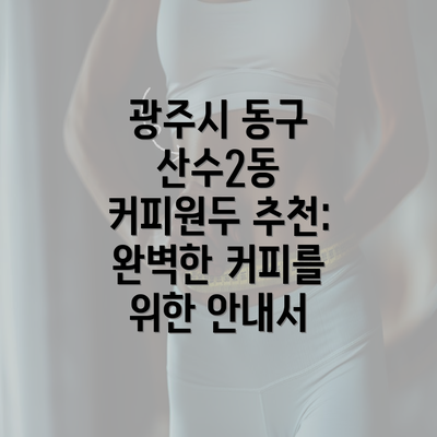 광주시 동구 산수2동 커피원두 추천: 완벽한 커피를 위한 안내서