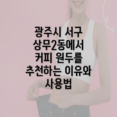 광주시 서구 상무2동에서 커피 원두를 추천하는 이유와 사용법