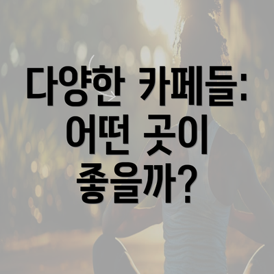 다양한 카페들: 어떤 곳이 좋을까?