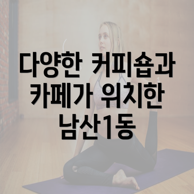 다양한 커피숍과 카페가 위치한 남산1동