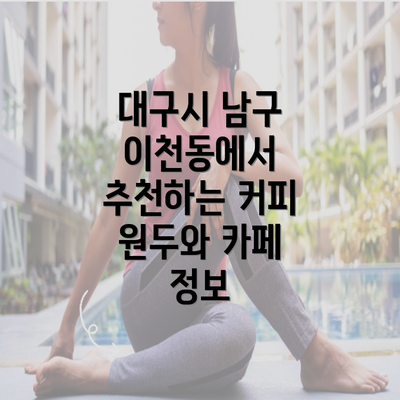 대구시 남구 이천동에서 추천하는 커피 원두와 카페 정보