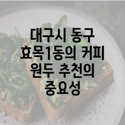 대구시 동구 효목1동의 커피 원두 추천의 중요성