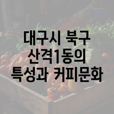 대구시 북구 산격1동의 특성과 커피문화