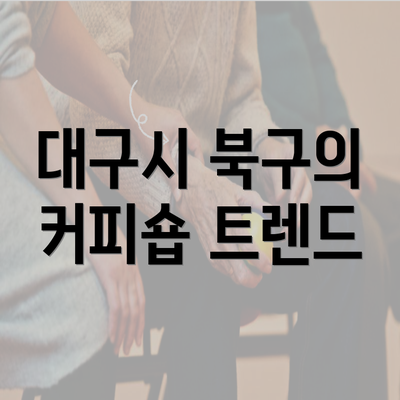 대구시 북구의 커피숍 트렌드