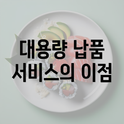 대용량 납품 서비스의 이점