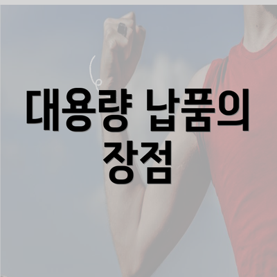 대용량 납품의 장점