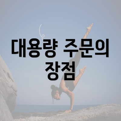 대용량 주문의 장점