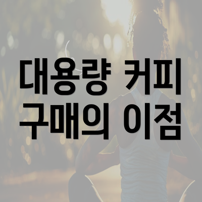 대용량 커피 구매의 이점