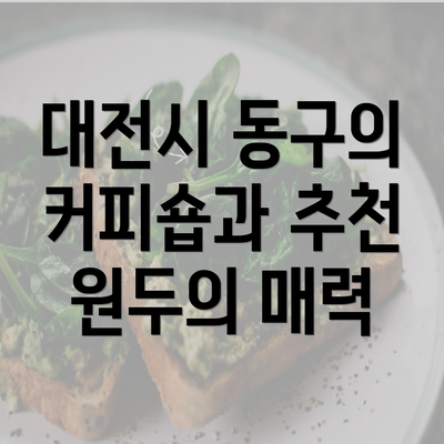 대전시 동구의 커피숍과 추천 원두의 매력