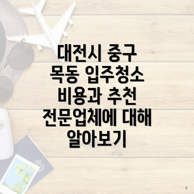 대전시 중구 목동 입주청소 비용과 추천 전문업체에 대해 알아보기