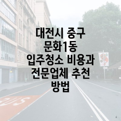 대전시 중구 문화1동 입주청소 비용과 전문업체 추천 방법