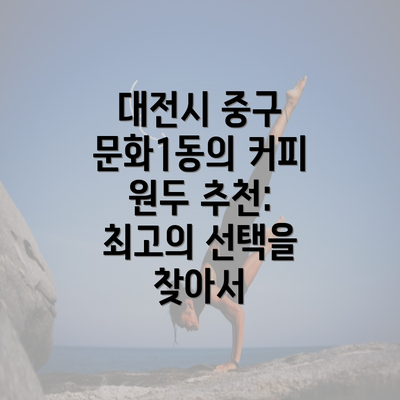 대전시 중구 문화1동의 커피 원두 추천: 최고의 선택을 찾아서