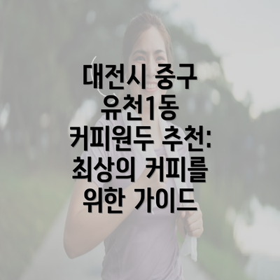 대전시 중구 유천1동 커피원두 추천: 최상의 커피를 위한 가이드