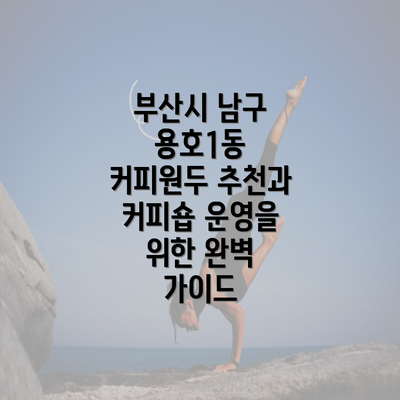 부산시 남구 용호1동 커피원두 추천과 커피숍 운영을 위한 완벽 가이드