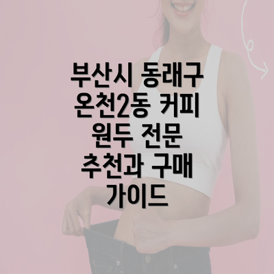 부산시 동래구 온천2동 커피 원두 전문 추천과 구매 가이드