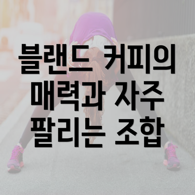 블랜드 커피의 매력과 자주 팔리는 조합