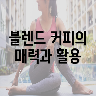 블렌드 커피의 매력과 활용