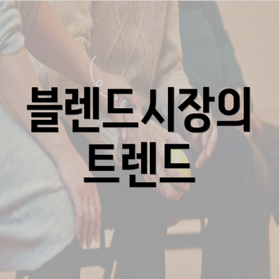 블렌드시장의 트렌드