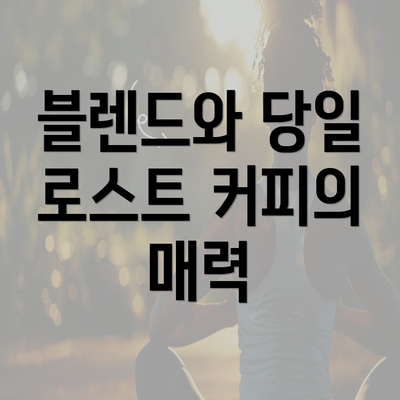 블렌드와 당일 로스트 커피의 매력