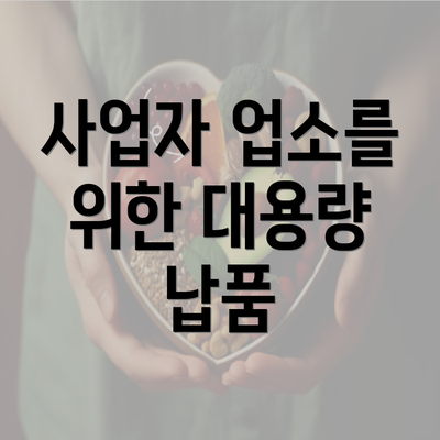 사업자 업소를 위한 대용량 납품