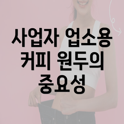 사업자 업소용 커피 원두의 중요성