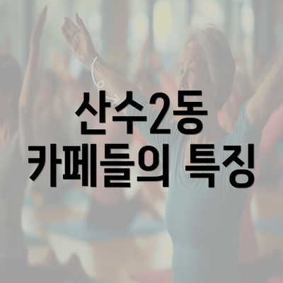 산수2동 카페들의 특징