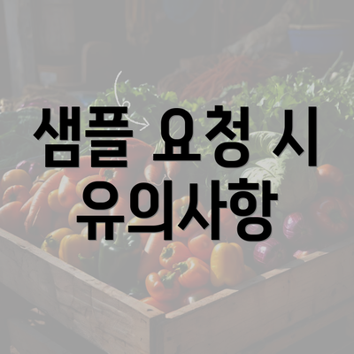 샘플 요청 시 유의사항