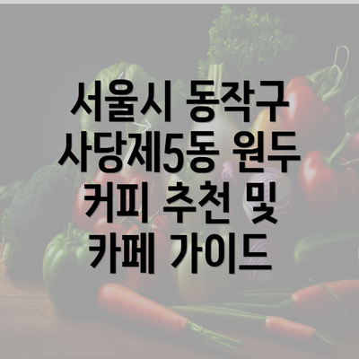 서울시 동작구 사당제5동 원두 커피 추천 및 카페 가이드