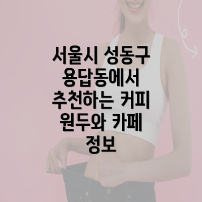 서울시 성동구 용답동에서 추천하는 커피 원두와 카페 정보