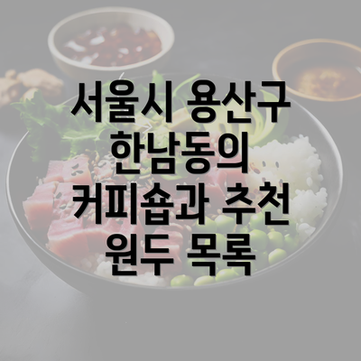 서울시 용산구 한남동의 커피숍과 추천 원두 목록