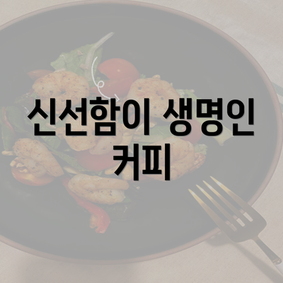 신선함이 생명인 커피