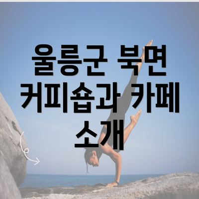 울릉군 북면 커피숍과 카페 소개