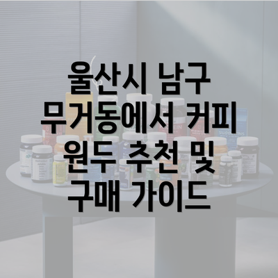 울산시 남구 무거동에서 커피 원두 추천 및 구매 가이드