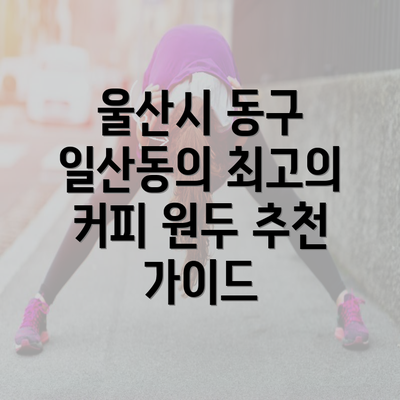 울산시 동구 일산동의 최고의 커피 원두 추천 가이드