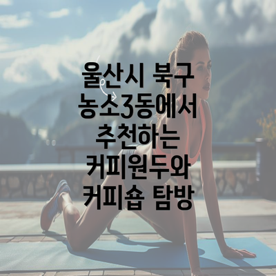 울산시 북구 농소3동에서 추천하는 커피원두와 커피숍 탐방