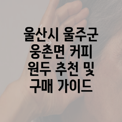 울산시 울주군 웅촌면 커피 원두 추천 및 구매 가이드