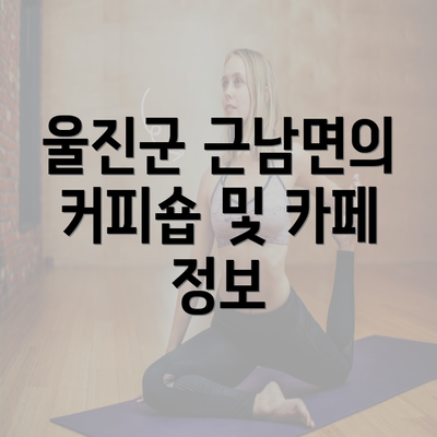 울진군 근남면의 커피숍 및 카페 정보