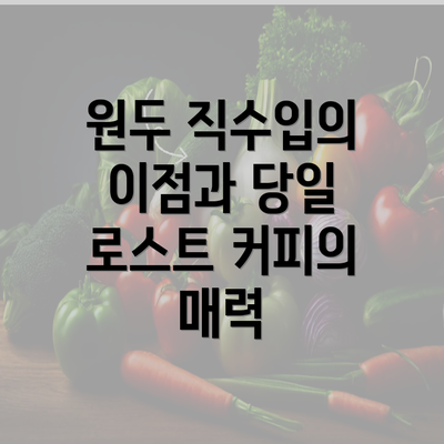 원두 직수입의 이점과 당일 로스트 커피의 매력